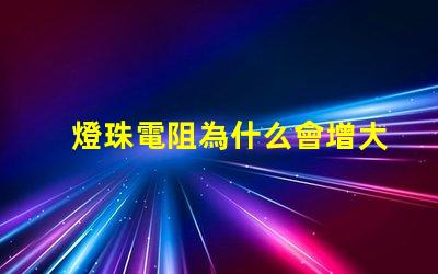 燈珠電阻為什么會增大 燈珠為什么加電阻
